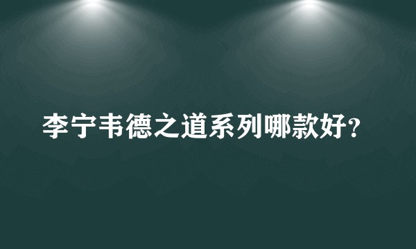 李宁韦德之道系列哪款好？