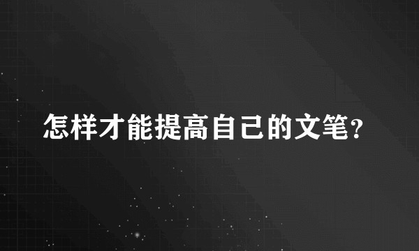 怎样才能提高自己的文笔？