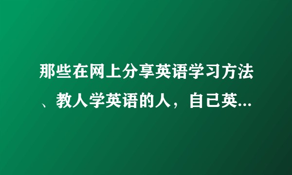 那些在网上分享英语学习方法、教人学英语的人，自己英语都是什么水平？