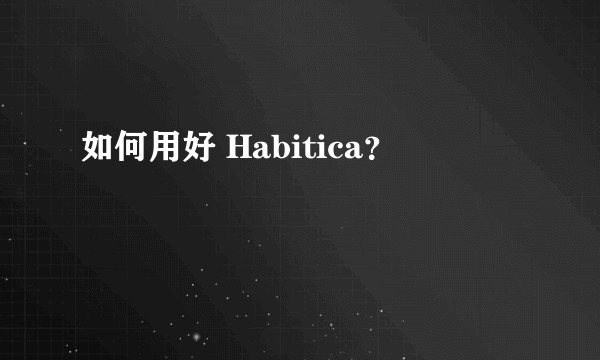 如何用好 Habitica?