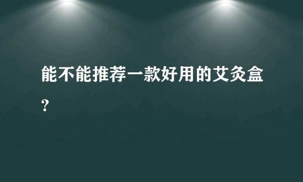 能不能推荐一款好用的艾灸盒？