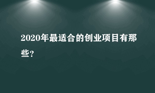 2020年最适合的创业项目有那些?