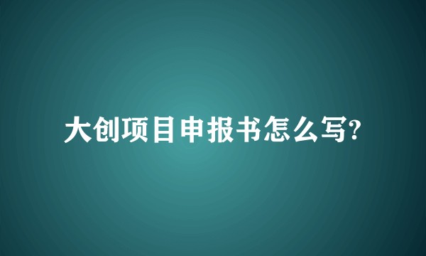 大创项目申报书怎么写?
