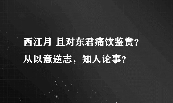 西江月 且对东君痛饮鉴赏？从以意逆志，知人论事？