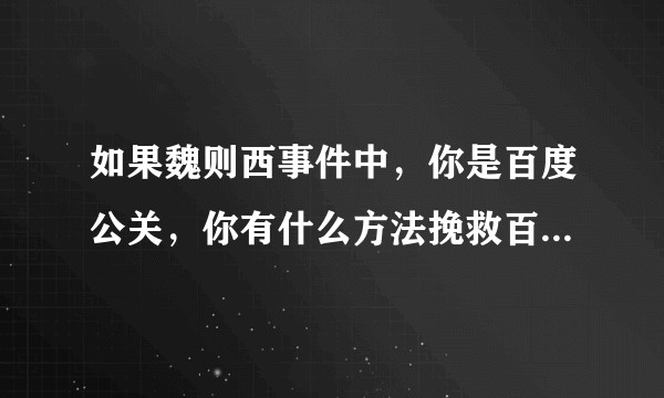 如果魏则西事件中，你是百度公关，你有什么方法挽救百度形象？或者说，不让百度背大锅？