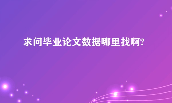 求问毕业论文数据哪里找啊?