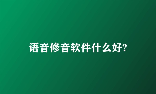 语音修音软件什么好?
