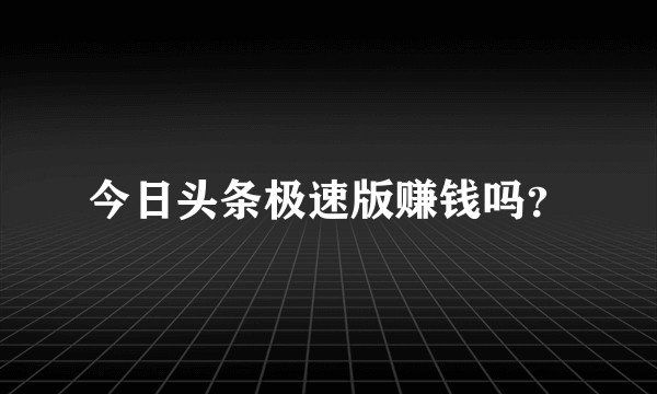 今日头条极速版赚钱吗？
