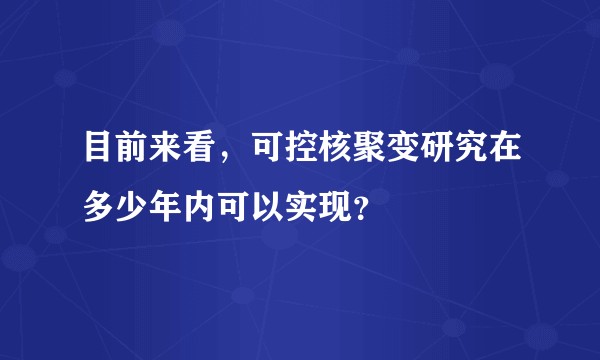 目前来看，可控核聚变研究在多少年内可以实现？