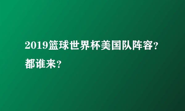 2019篮球世界杯美国队阵容?都谁来?