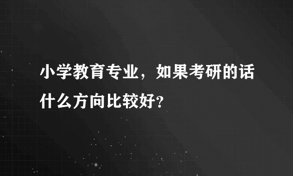 小学教育专业，如果考研的话什么方向比较好？