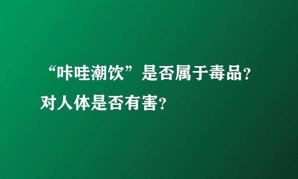 “咔哇潮饮”是否属于毒品？对人体是否有害？