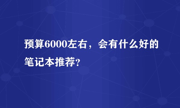 预算6000左右，会有什么好的笔记本推荐？