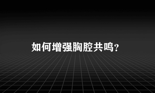 如何增强胸腔共鸣？