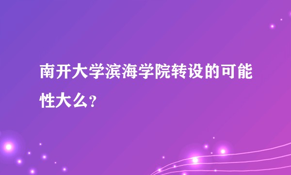 南开大学滨海学院转设的可能性大么？