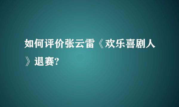 如何评价张云雷《欢乐喜剧人》退赛?