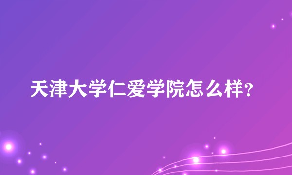 天津大学仁爱学院怎么样？