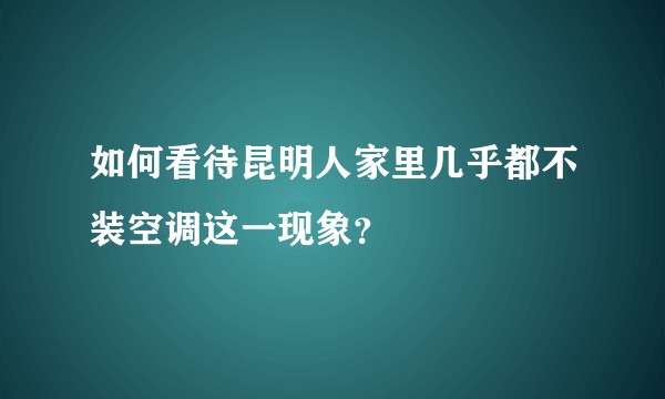 如何看待昆明人家里几乎都不装空调这一现象？