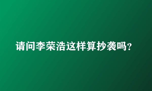 请问李荣浩这样算抄袭吗？