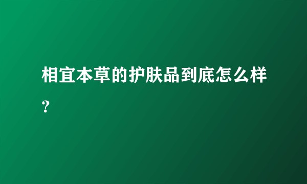 相宜本草的护肤品到底怎么样？
