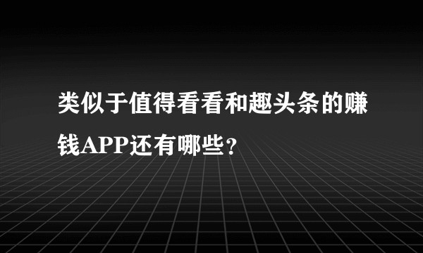 类似于值得看看和趣头条的赚钱APP还有哪些？