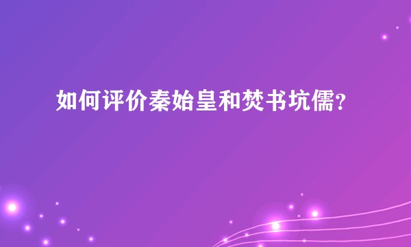 如何评价秦始皇和焚书坑儒?