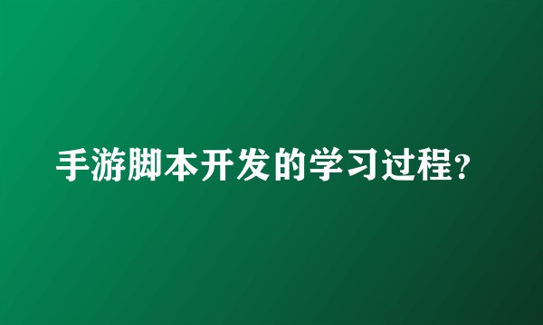 手游脚本开发的学习过程？