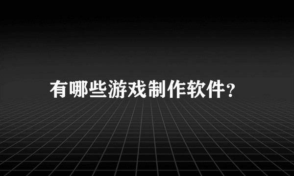 有哪些游戏制作软件？