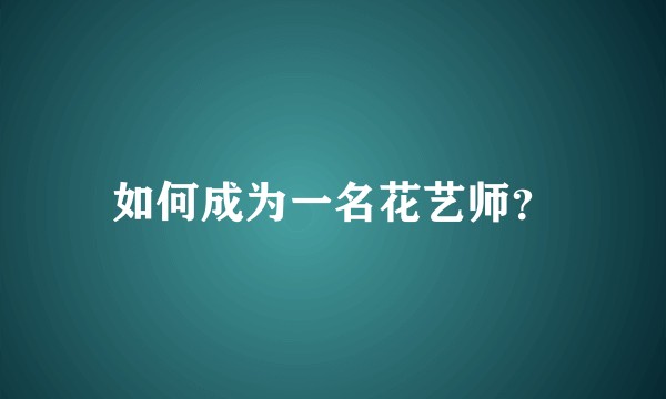 如何成为一名花艺师？