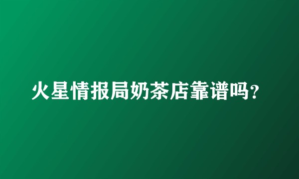 火星情报局奶茶店靠谱吗?
