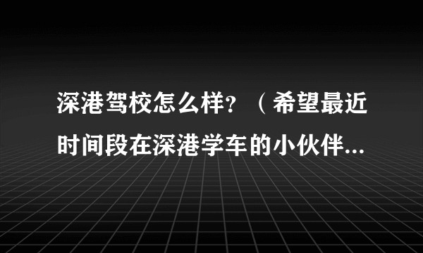 深港驾校怎么样?(希望最近时间段在深港学车的小伙伴回答一下)谢谢!?