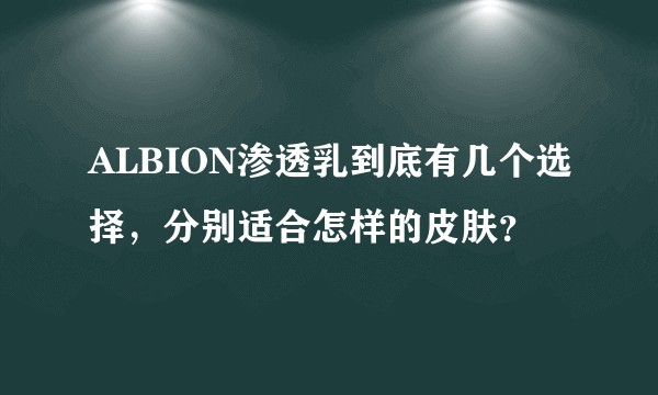 ALBION渗透乳到底有几个选择，分别适合怎样的皮肤？