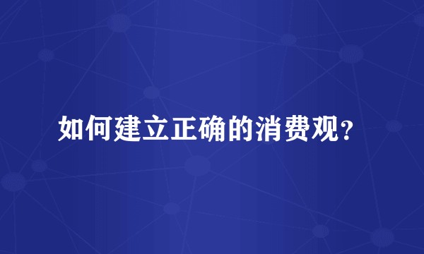 如何建立正确的消费观?
