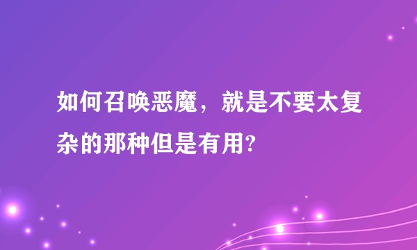 如何召唤恶魔，就是不要太复杂的那种但是有用?
