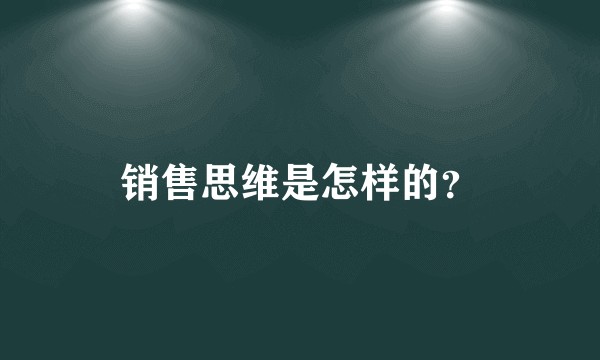 销售思维是怎样的？