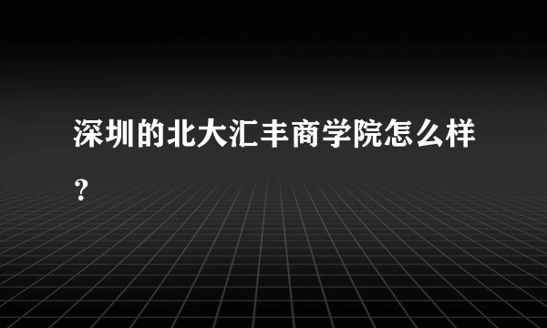 深圳的北大汇丰商学院怎么样？