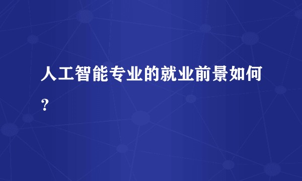 人工智能专业的就业前景如何？