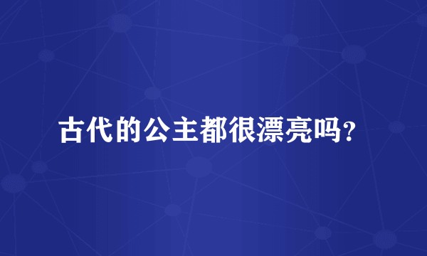 古代的公主都很漂亮吗？