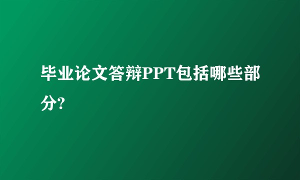 毕业论文答辩PPT包括哪些部分?