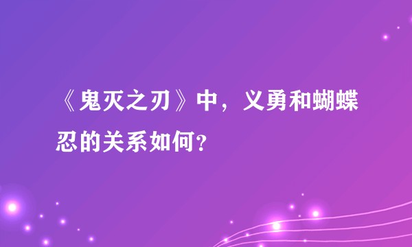 《鬼灭之刃》中，义勇和蝴蝶忍的关系如何？