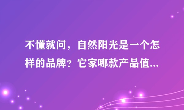 不懂就问,自然阳光是一个怎样的品牌?它家哪款产品值得拔草?