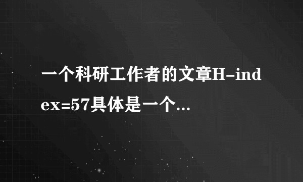 一个科研工作者的文章H-index=57具体是一个什么样的水平？