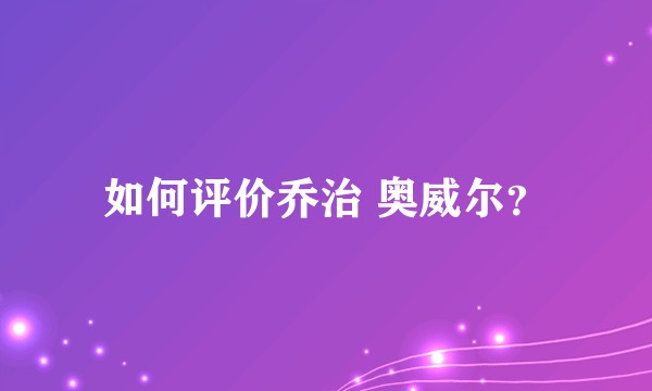 如何评价乔治 奥威尔？
