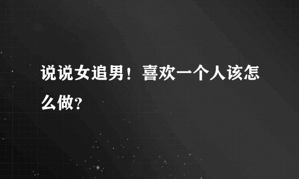 说说女追男！喜欢一个人该怎么做？