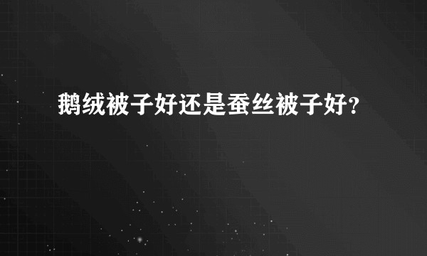 鹅绒被子好还是蚕丝被子好？