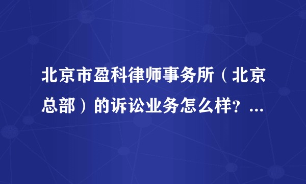 北京市盈科律师事务所（北京总部）的诉讼业务怎么样？本人是五院四系毕业生，正在求职。？