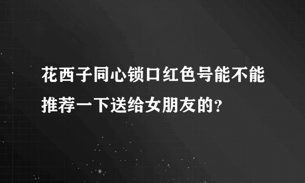 花西子同心锁口红色号能不能推荐一下送给女朋友的？