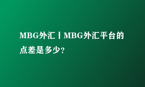 MBG外汇丨MBG外汇平台的点差是多少？