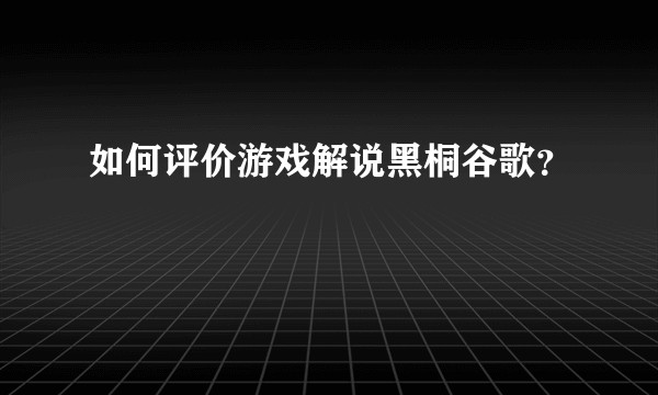 如何评价游戏解说黑桐谷歌?