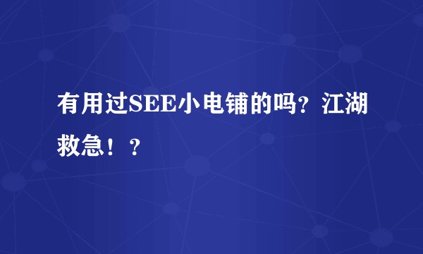 有用过SEE小电铺的吗？江湖救急！？